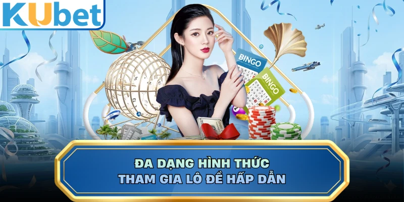 Đa dạng hình thức tham gia lô đề hấp dẫn