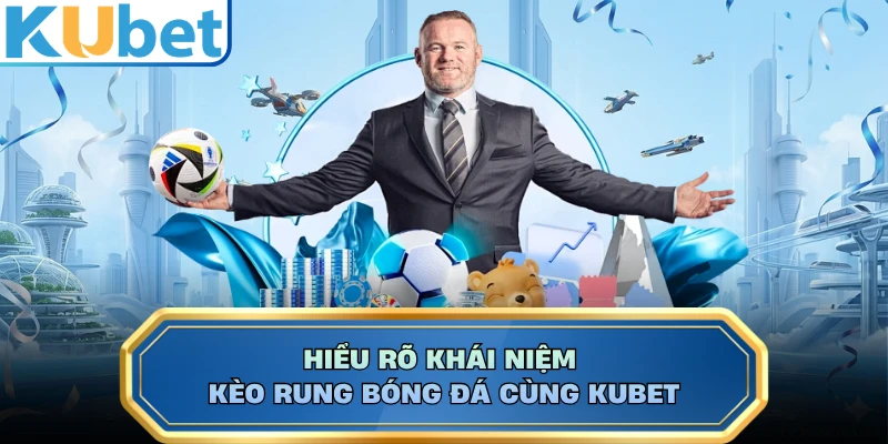 Hiểu rõ khái niệm kèo rung bóng đá cùng KUBET