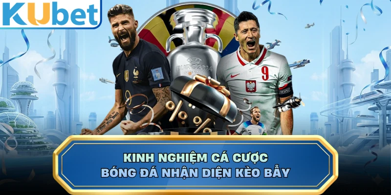 Kinh nghiệm cá cược bóng đá nhận diện kèo bẫy