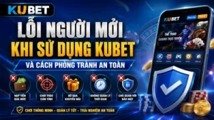 Lỗi Người Mới Khi Sử Dụng KUBET Và Cách Phòng Tránh An Toàn Cho Newbies