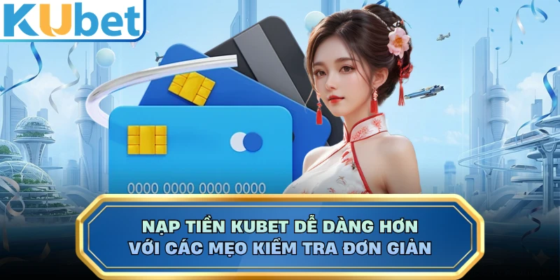 Nạp tiền KUBET dễ dàng hơn với các mẹo kiểm tra đơn giản