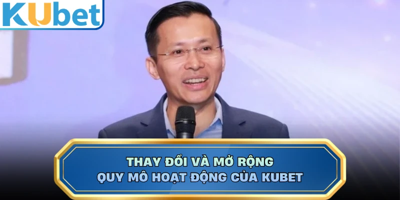 Thay đổi và mở rộng quy mô hoạt động của KUBET